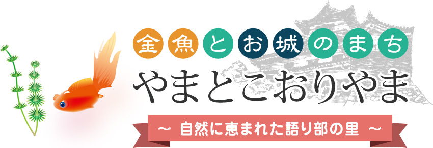 金魚とお城の町　やまとこおりやま　自然に恵まれた語り部の里