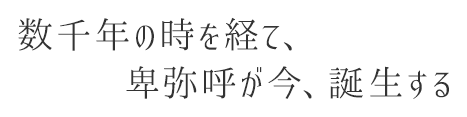 数千年の時を経て、卑弥呼が今、誕生する